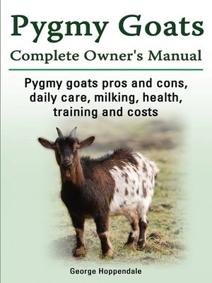 cover image of Pygmy Goats Complete Owner's Manual. Pygmy goats pros and cons, daily care, milking, health, training and costs.